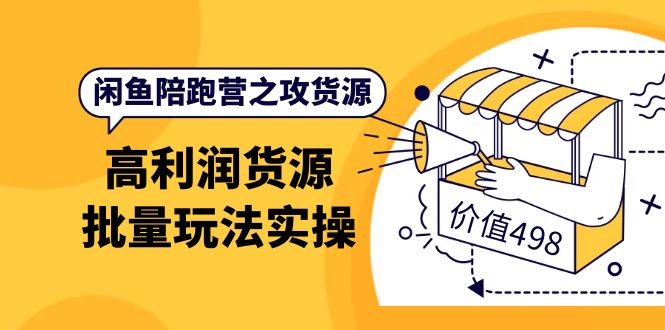 闲鱼陪跑营之攻货源：高利润货源批量玩法，月入过万实操（价值498）-飞秋社