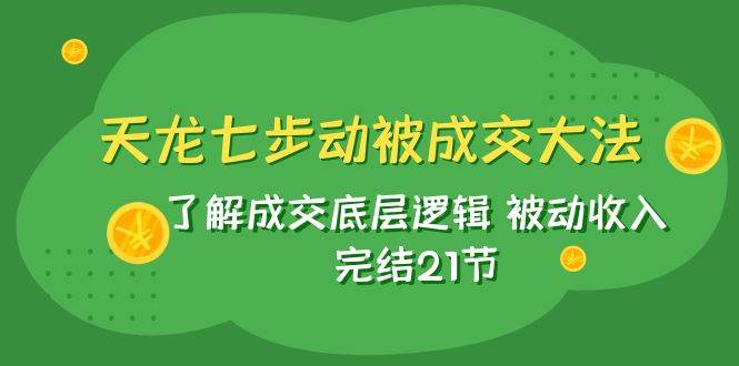 天龙/七步动被成交大法：了解成交底层逻辑 被动收入 完结21节-飞秋社