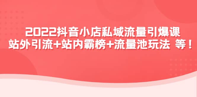 2022抖音小店私域流量引爆课：站外Y.L+站内霸榜+流量池玩法等等-飞秋社