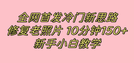 全网首发冷门新思路，修复老照片，10分钟收益150+，适合新手操作的项目-飞秋社