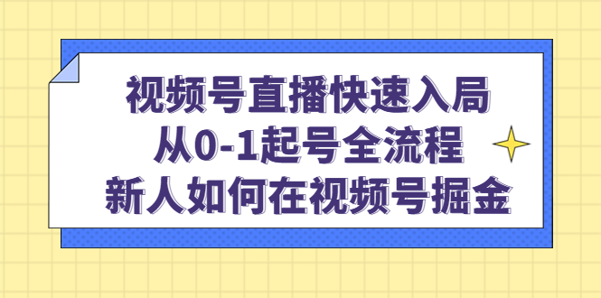 视频号直播快速入局：从0-1起号全流程，新人如何在视频号掘金-飞秋社