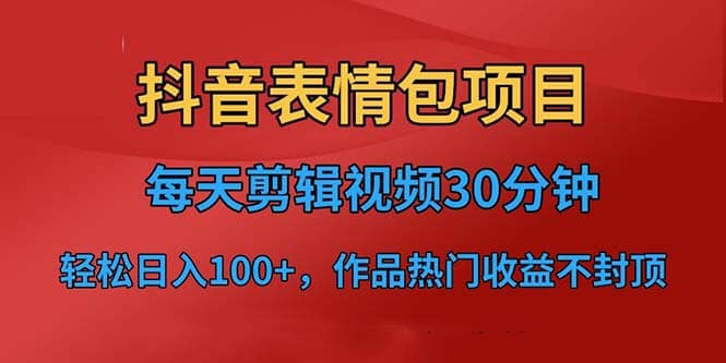 抖音表情包项目，每天剪辑表情包上传短视频平台，日入3位数+已实操跑通-飞秋社