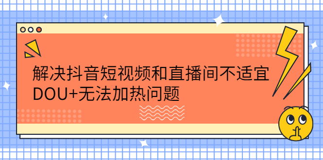 解决抖音短视频和直播间不适宜，DOU+无法加热问题-飞秋社