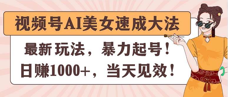 视频号AI美女速成大法，暴力起号，日赚1000+，当天见效-飞秋社