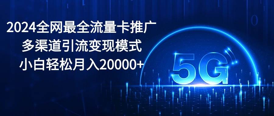 2024全网最全流量卡推广多渠道引流变现模式，小白轻松月入20000+-飞秋社