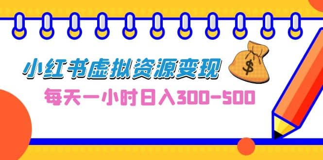 0成本副业项目，每天一小时日入300-500，小红书虚拟资源变现（教程+素材）-飞秋社