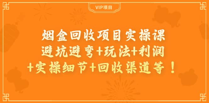 烟盒回收项目实操课：避坑避弯+玩法+利润+实操细节+回收渠道等-飞秋社