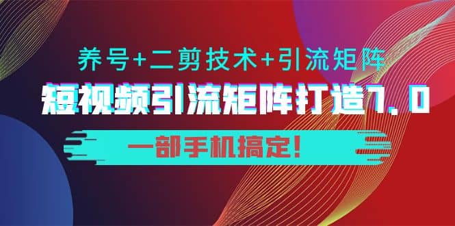 短视频引流矩阵打造7.0，养号+二剪技术+引流矩阵 一部手机搞定-飞秋社