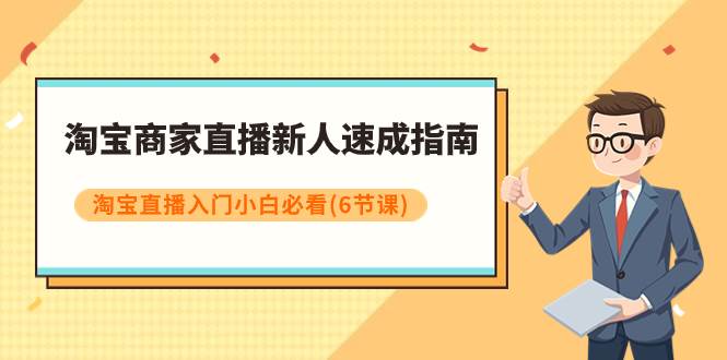 淘宝商家直播新人速成指南，淘宝直播入门小白必看（6节课）-飞秋社