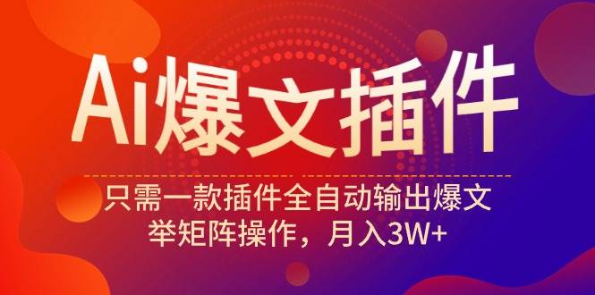 Ai爆文插件，只需一款插件全自动输出爆文，举矩阵操作，月入3W+-飞秋社