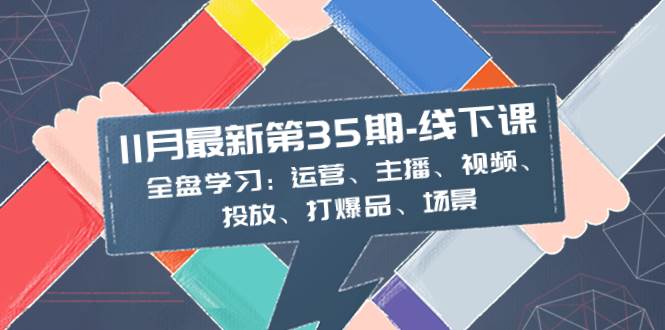 11月最新-35期-线下课：全盘学习：运营、主播、视频、投放、打爆品、场景-飞秋社