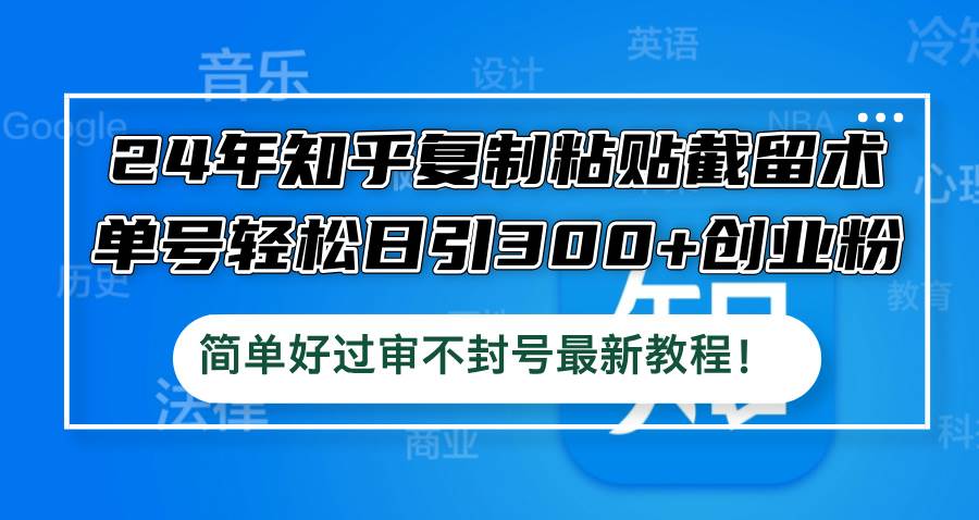 24年知乎复制粘贴截留术，单号轻松日引300+创业粉，简单好过审不封号最…-飞秋社