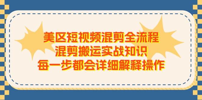 美区短视频混剪全流程，混剪搬运实战知识，每一步都会详细解释操作-飞秋社