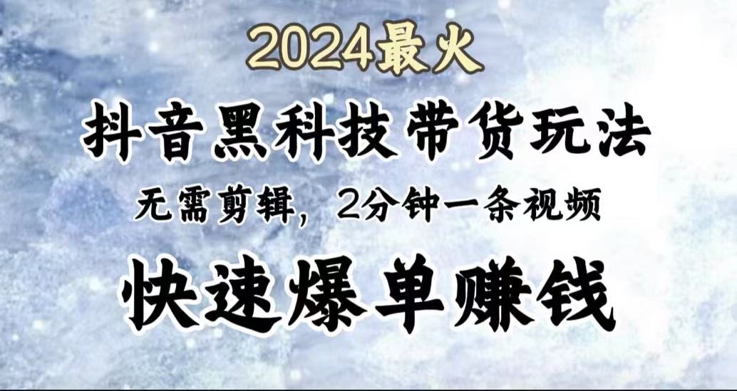 2024最火，抖音黑科技带货玩法，无需剪辑基础，2分钟一条作品，快速爆单-飞秋社