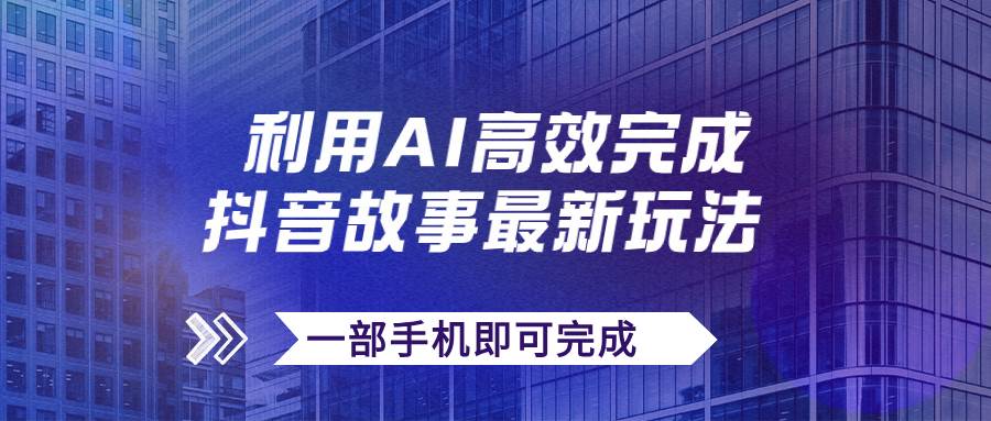 抖音故事最新玩法，通过AI一键生成文案和视频，日收入500+一部手机即可完成-飞秋社