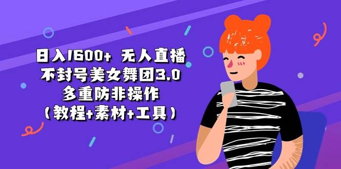 日入1600+ 无人直播不封号美女舞团3.0 多重防非操作（教程+素材+工具）-飞秋社