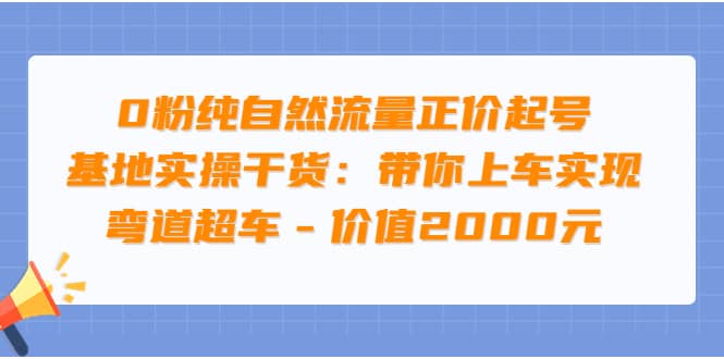 0粉纯自然流量正价起号基地实操干货：带你上车实现弯道超车 – 价值2000元-飞秋社