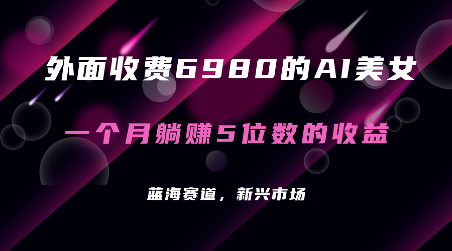 外面收费6980的AI美女项目！每月躺赚5位数收益（教程+素材+工具）-飞秋社