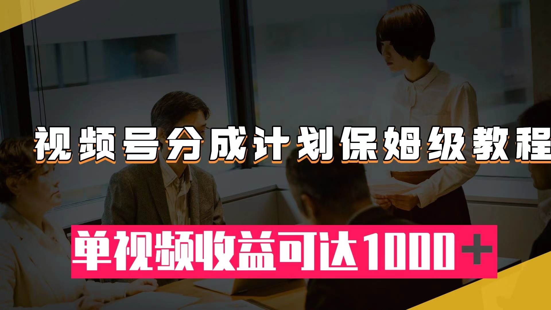 视频号分成计划保姆级教程：从开通收益到作品制作，单视频收益可达1000＋-飞秋社