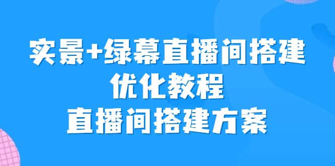 实景+绿幕直播间搭建优化教程，直播间搭建方案-飞秋社