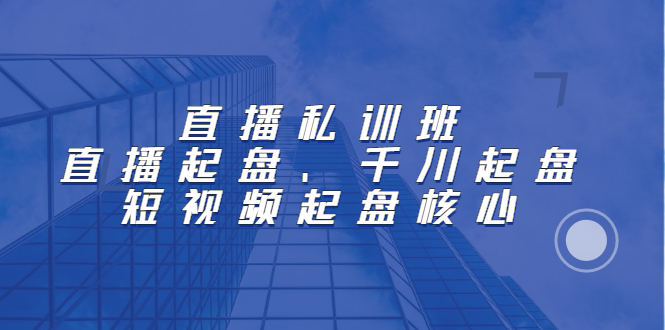 直播私训班：直播起盘、千川起盘、短视频起盘核心-飞秋社