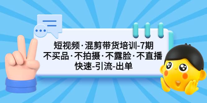 短视频·混剪带货培训-第7期 不买品·不拍摄·不露脸·不直播 快速引流出单-飞秋社