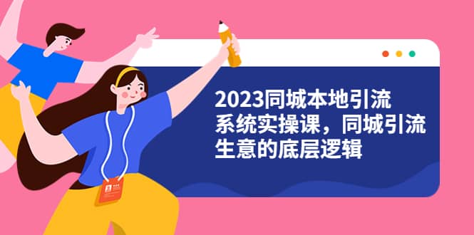 2023同城本地引流系统实操课，同城引流生意的底层逻辑（31节视频课）-飞秋社