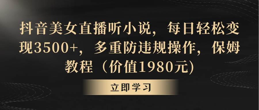 抖音美女直播听小说，每日轻松变现3500+，多重防违规操作，保姆教程（价值1980元)-飞秋社