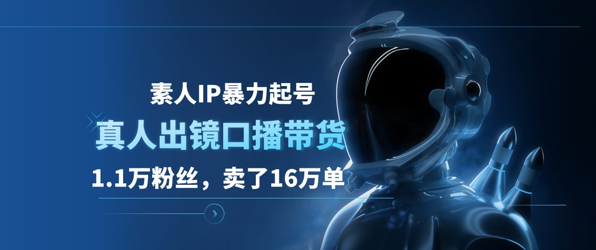 素人IP暴力起号，真人出镜口播带货，1.1万粉丝，卖了16万单-飞秋社