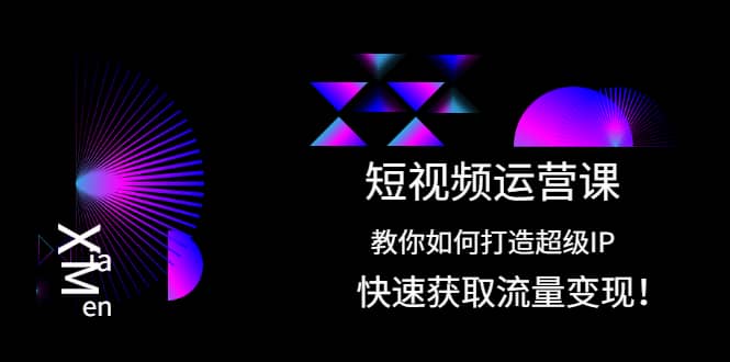 短视频运营课：教你如何打造超级IP，快速获取流量变现-飞秋社