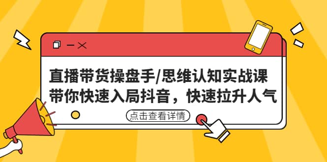 直播带货操盘手/思维认知实战课：带你快速入局抖音，快速拉升人气-飞秋社