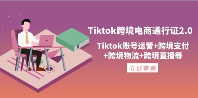 Tiktok跨境电商通行证2.0，Tiktok账号运营+跨境支付+跨境物流+跨境直播等-飞秋社