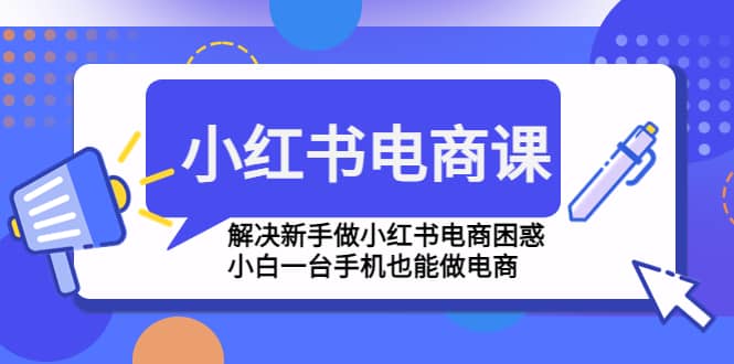 小红书电商课程，解决新手做小红书电商困惑，小白一台手机也能做电商-飞秋社