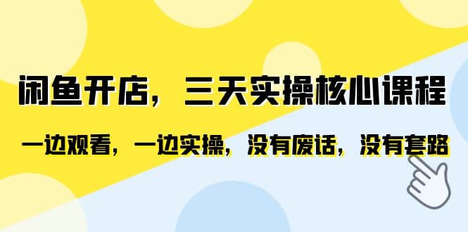 闲鱼开店，三天实操核心课程，一边观看，一边实操，没有废话，没有套路-飞秋社