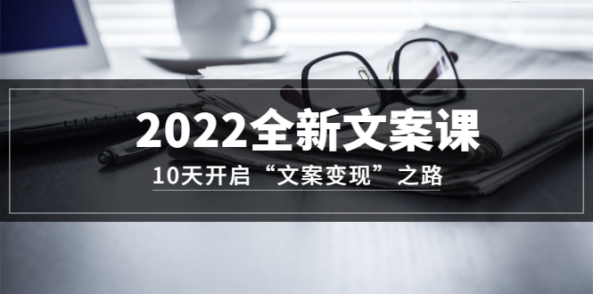 2022全新文案课：10天开启“文案变现”之路~从0基础开始学（价值399）-飞秋社