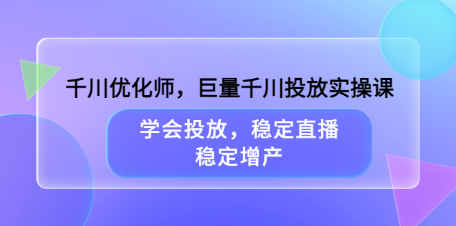 千川优化师，巨量千川投放实操课，学会投放，稳定直播，稳定增产-飞秋社