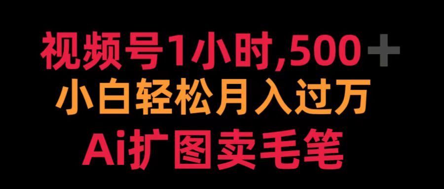 视频号1小时，500＋ 小白轻松月入过万 Ai扩图卖毛笔-飞秋社