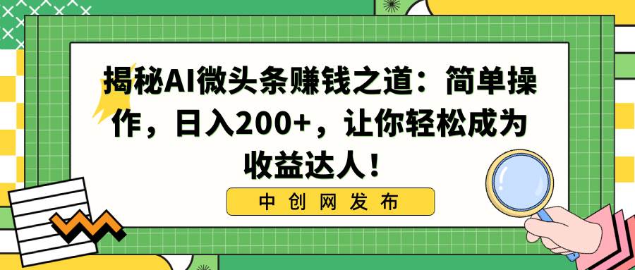 揭秘AI微头条赚钱之道：简单操作，日入200+，让你轻松成为收益达人！-飞秋社