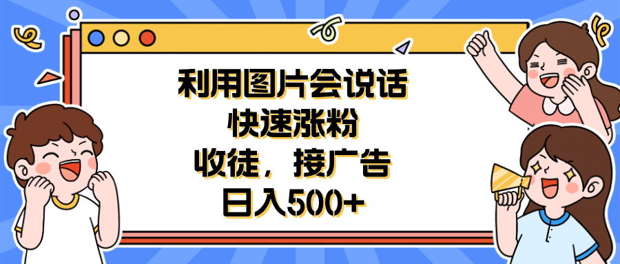 利用会说话的图片快速涨粉，收徒，接广告日入500+-飞秋社