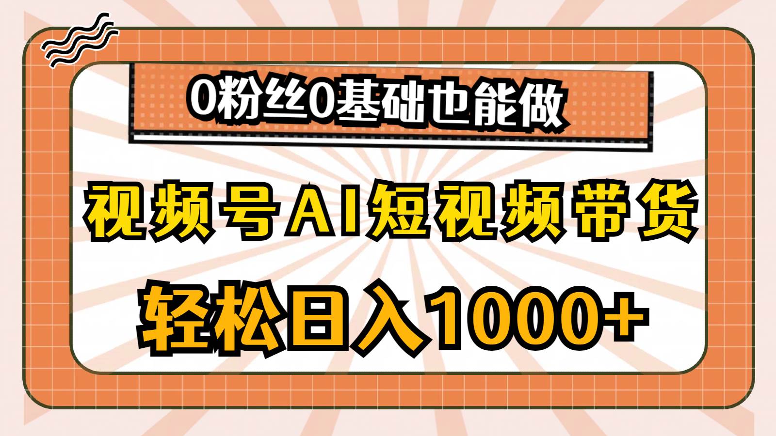 视频号AI短视频带货，轻松日入1000+，0粉丝0基础也能做-飞秋社