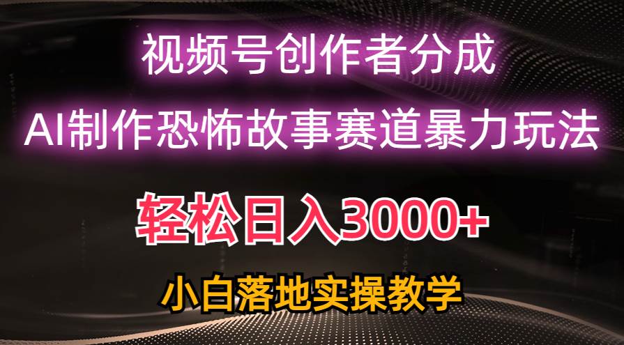 日入3000+，视频号AI恐怖故事赛道暴力玩法，轻松过原创，小白也能轻松上手-飞秋社