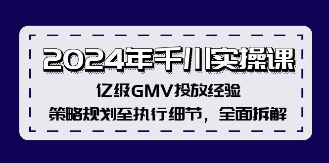 2024年千川实操课，亿级GMV投放经验，策略规划至执行细节，全面拆解-飞秋社