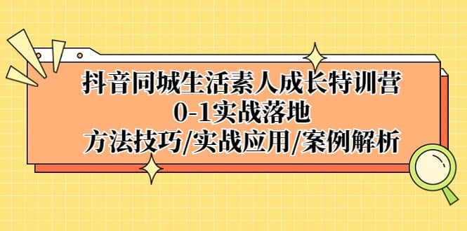 抖音同城生活素人成长特训营，0-1实战落地，方法技巧|实战应用|案例解析-飞秋社