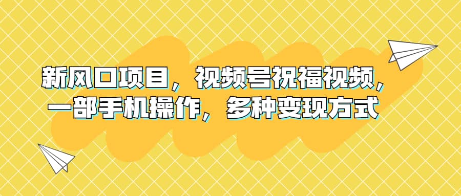 新风口项目，视频号祝福视频，一部手机操作，多种变现方式-飞秋社