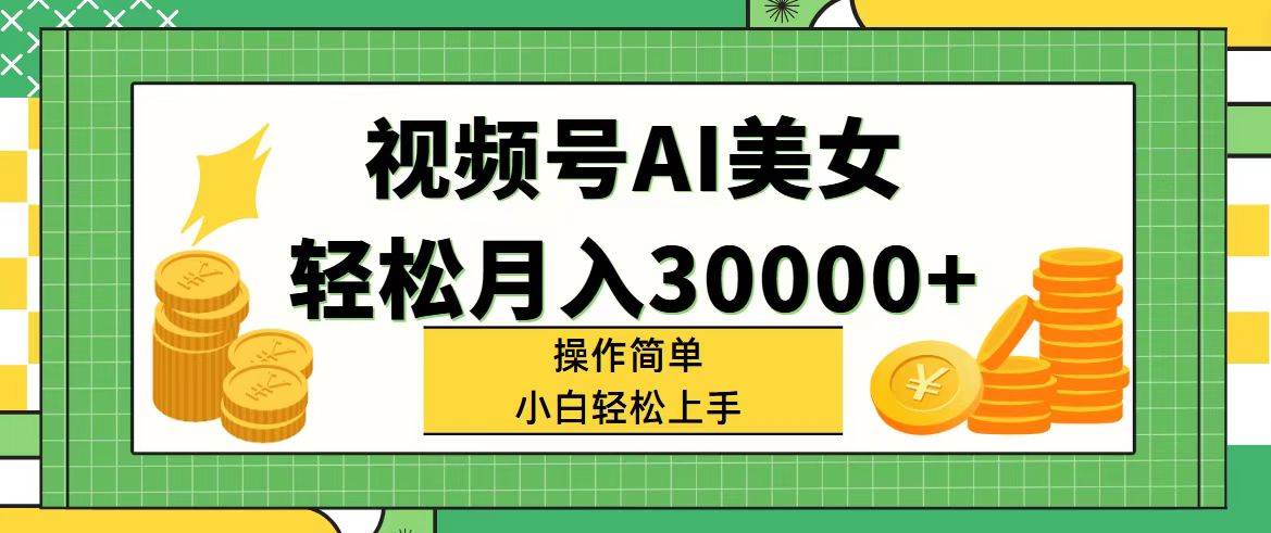 视频号AI美女，轻松月入30000+,操作简单小白也能轻松上手-飞秋社