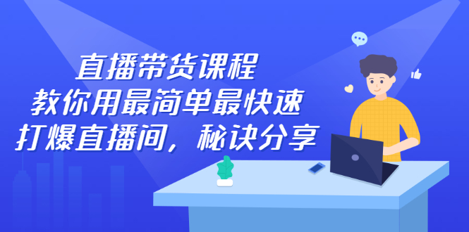 直播带货课程，教你用最简单最快速打爆直播间-飞秋社