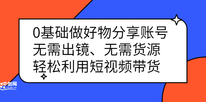 0基础做好物分享账号：无需出镜、无需货源，轻松利用短视频带货-飞秋社