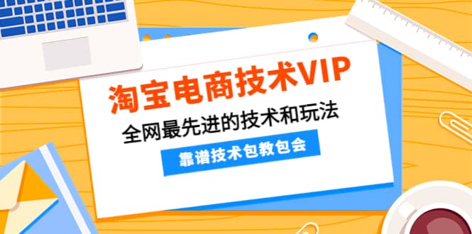 淘宝电商技术VIP，全网最先进的技术和玩法，靠谱技术包教包会，价值1599元-飞秋社