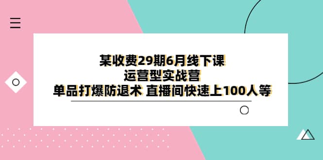 某收费29期6月线下课-运营型实战营 单品打爆防退术 直播间快速上100人等-飞秋社