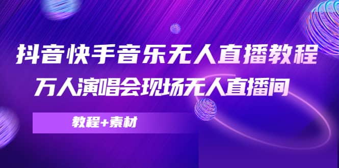 抖音快手音乐无人直播教程，万人演唱会现场无人直播间（教程+素材）-飞秋社